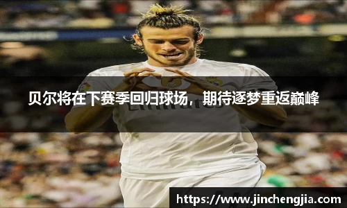 贝尔将在下赛季回归球场，期待逐梦重返巅峰