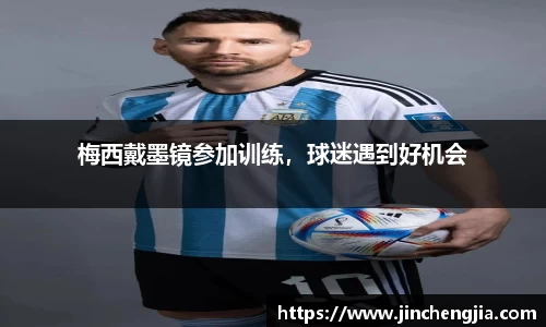 梅西戴墨镜参加训练，球迷遇到好机会