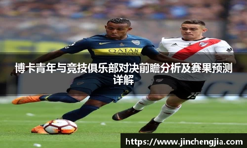 博卡青年与竞技俱乐部对决前瞻分析及赛果预测详解