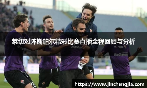 莱切对阵斯帕尔精彩比赛直播全程回顾与分析