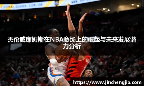 杰伦威廉姆斯在NBA赛场上的崛起与未来发展潜力分析