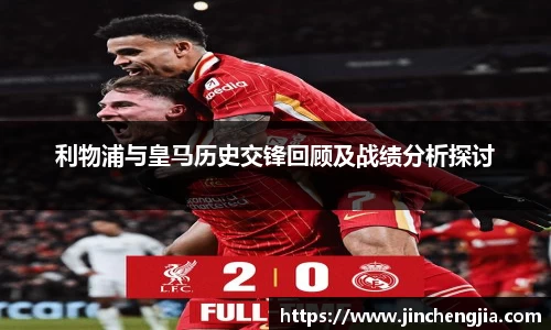 利物浦与皇马历史交锋回顾及战绩分析探讨