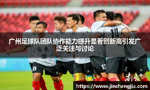 广州足球队团队协作能力提升显著创新高引发广泛关注与讨论